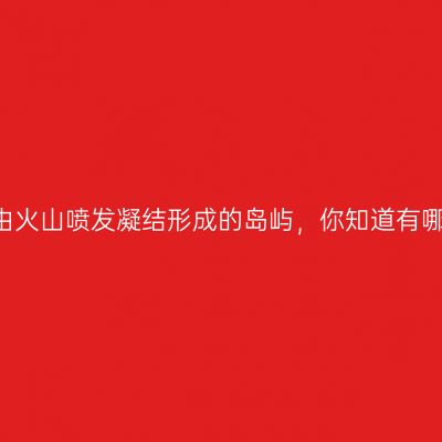 国内"唯一"由火山喷发凝结形成的岛屿，你知道有哪些耍事吗？